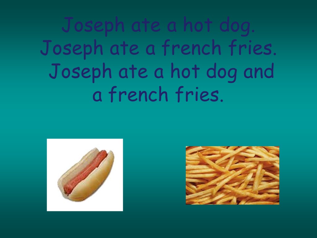 Joseph ate a hot dog. Joseph ate a french fries. Joseph ate a hot